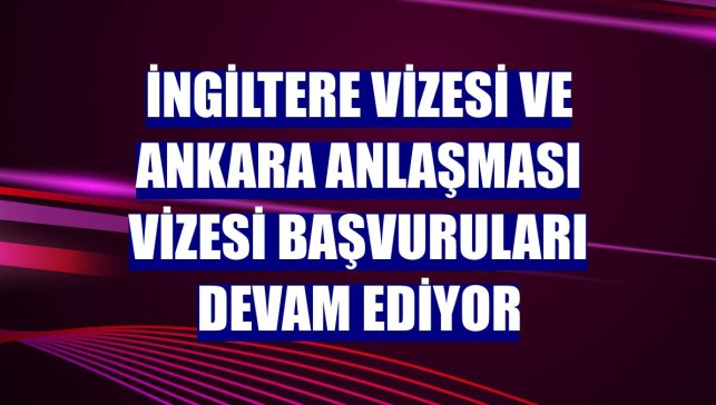 İngiltere vizesi ve Ankara Anlaşması vizesi başvuruları devam ediyor