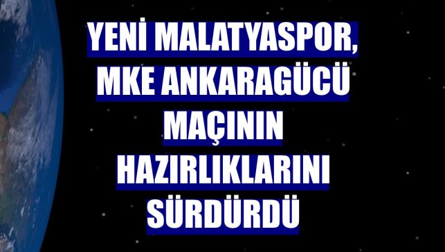 Yeni Malatyaspor, MKE Ankaragücü maçının hazırlıklarını sürdürdü