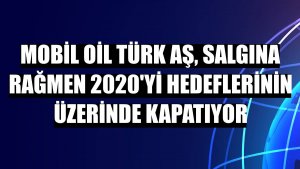 Mobil Oil Türk AŞ, salgına rağmen 2020'yi hedeflerinin üzerinde kapatıyor