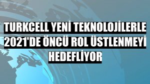 Turkcell yeni teknolojilerle 2021'de öncü rol üstlenmeyi hedefliyor