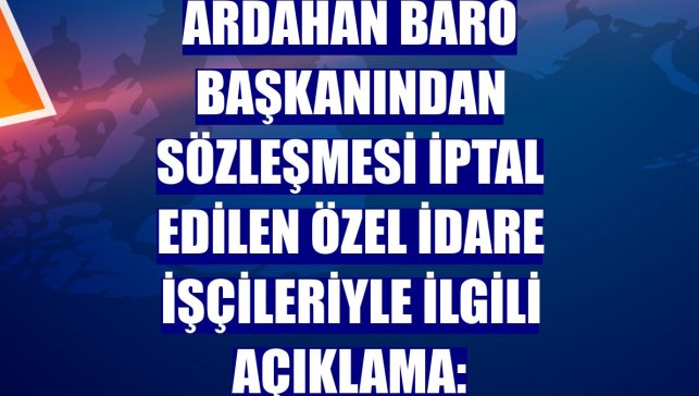 Ardahan Baro Başkanından sözleşmesi iptal edilen Özel İdare işçileriyle ilgili açıklama: