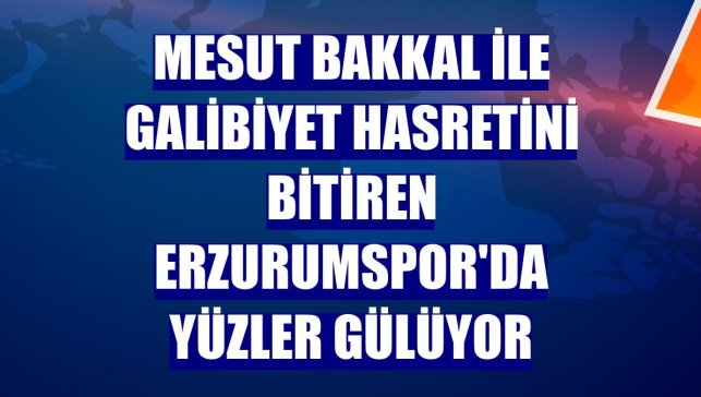 Mesut Bakkal ile galibiyet hasretini bitiren Erzurumspor'da yüzler gülüyor