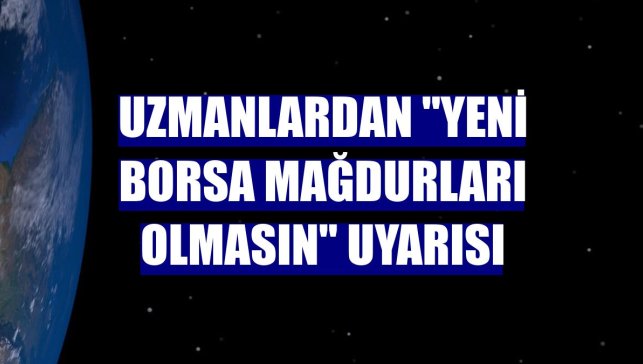 Uzmanlardan "yeni borsa mağdurları olmasın" uyarısı