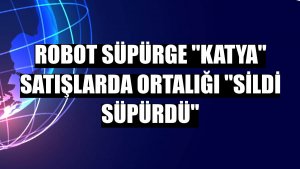 Robot süpürge 'Katya' satışlarda ortalığı 'sildi süpürdü'