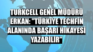 Turkcell Genel Müdürü Erkan: 'Türkiye techfin alanında başarı hikayesi yazabilir'