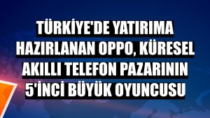 Türkiye'de yatırıma hazırlanan Oppo, küresel akıllı telefon pazarının 5'inci büyük oyuncusu