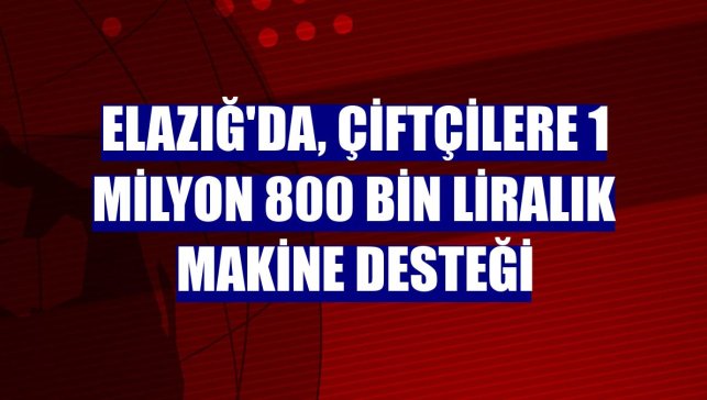 Elazığ'da, çiftçilere 1 milyon 800 bin liralık makine desteği