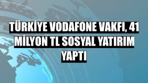 Türkiye Vodafone Vakfı, 41 milyon TL sosyal yatırım yaptı