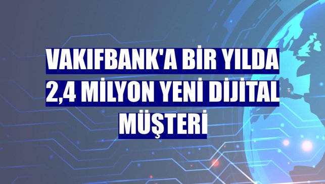 VakıfBank'a bir yılda 2,4 milyon yeni dijital müşteri