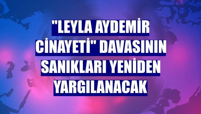 "Leyla Aydemir cinayeti" davasının sanıkları yeniden yargılanacak