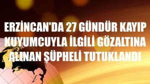 Erzincan'da 27 gündür kayıp kuyumcuyla ilgili gözaltına alınan şüpheli tutuklandı