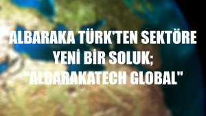 Albaraka Türk'ten sektöre yeni bir soluk; 'AlbarakaTech Global'