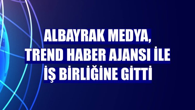Albayrak Medya, Trend Haber Ajansı ile iş birliğine gitti
