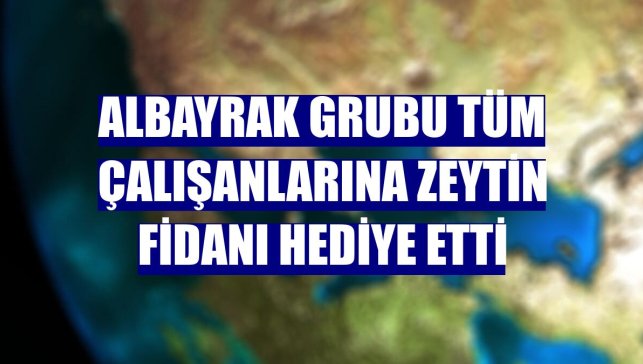 Albayrak Grubu tüm çalışanlarına zeytin fidanı hediye etti