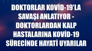 DOKTORLAR KOVİD-19'LA SAVAŞI ANLATIYOR - Doktorlardan kalp hastalarına Kovid-19 sürecinde hayati uyarılar