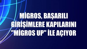 Migros, başarılı girişimlere kapılarını 'Migros Up' ile açıyor
