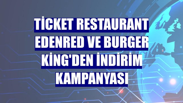 Ticket Restaurant Edenred ve Burger King'den indirim kampanyası