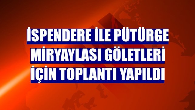 İspendere ile Pütürge Miryaylası göletleri için toplantı yapıldı