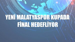 Yeni Malatyaspor kupada final hedefliyor