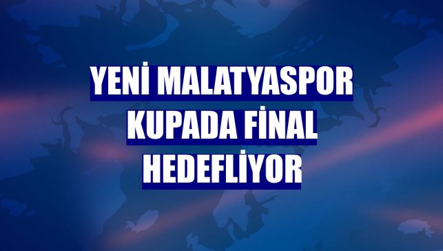Yeni Malatyaspor kupada final hedefliyor