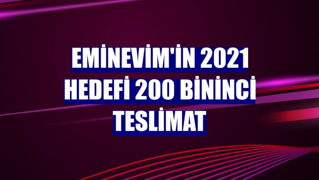 Eminevim'in 2021 hedefi 200 bininci teslimat