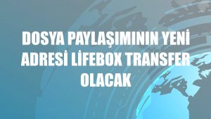 Dosya paylaşımının yeni adresi lifebox transfer olacak