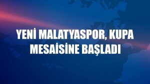 Yeni Malatyaspor, kupa mesaisine başladı