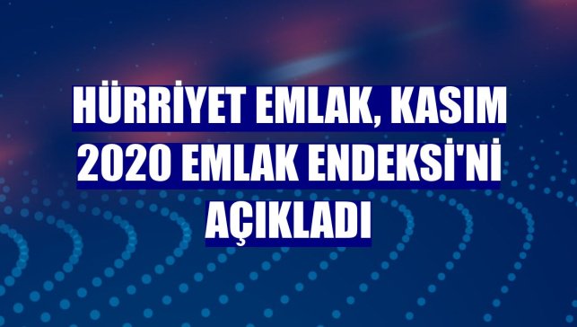 Hürriyet Emlak, Kasım 2020 Emlak Endeksi'ni açıkladı