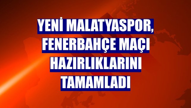 Yeni Malatyaspor, Fenerbahçe maçı hazırlıklarını tamamladı