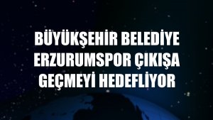 Büyükşehir Belediye Erzurumspor çıkışa geçmeyi hedefliyor