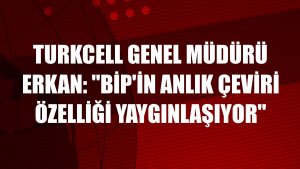 Turkcell Genel Müdürü Erkan: 'BiP'in anlık çeviri özelliği yaygınlaşıyor'
