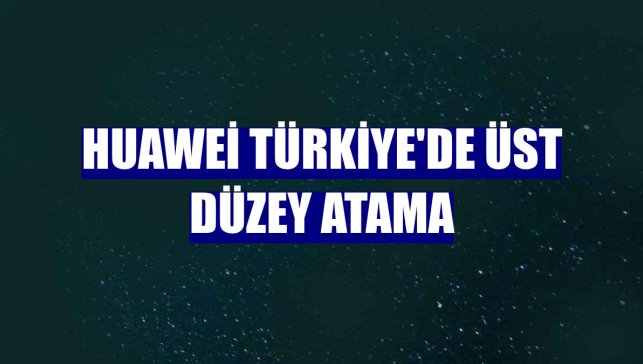 Huawei Türkiye'de üst düzey atama