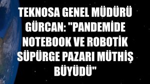 Teknosa Genel Müdürü Gürcan: 'Pandemide notebook ve robotik süpürge pazarı müthiş büyüdü'