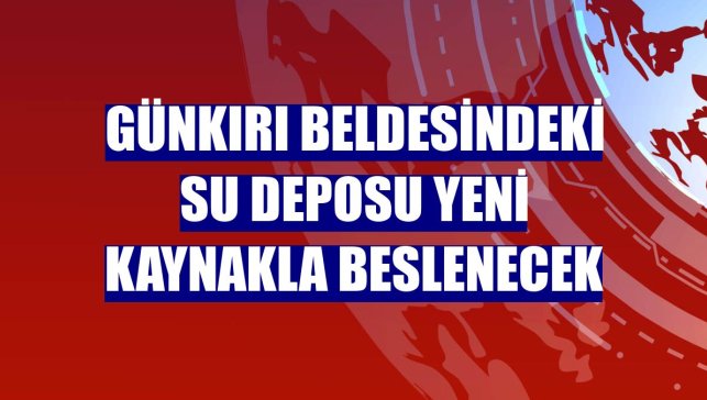 Günkırı beldesindeki su deposu yeni kaynakla beslenecek