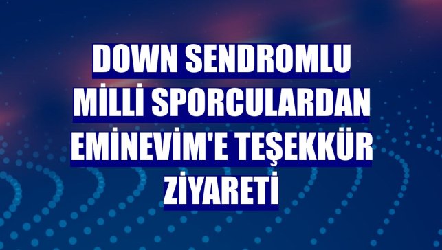 Down sendromlu milli sporculardan Eminevim'e teşekkür ziyareti