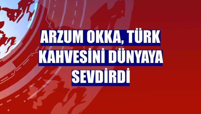 Arzum OKKA, Türk kahvesini dünyaya sevdirdi
