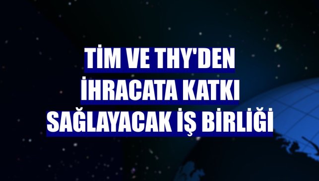 TİM ve THY'den ihracata katkı sağlayacak iş birliği