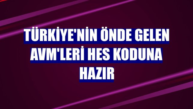 Türkiye'nin önde gelen AVM'leri HES koduna hazır