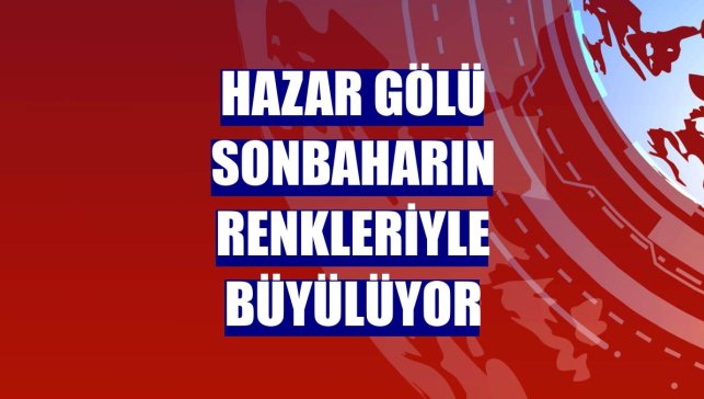 Hazar Gölü sonbaharın renkleriyle büyülüyor