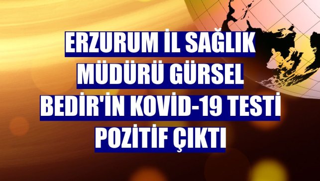 Erzurum İl Sağlık Müdürü Gürsel Bedir'in Kovid-19 testi pozitif çıktı