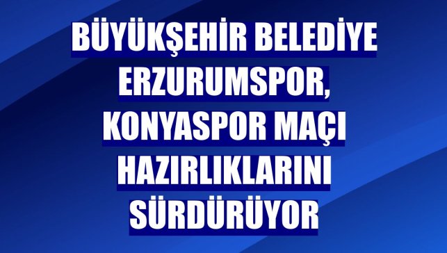 Büyükşehir Belediye Erzurumspor, Konyaspor maçı hazırlıklarını sürdürüyor
