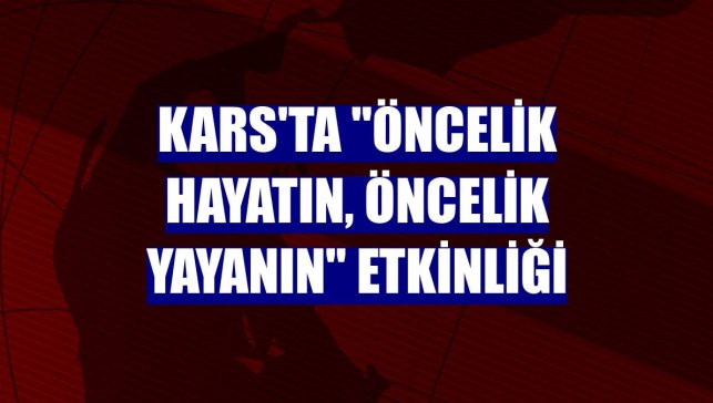 Kars'ta "Öncelik Hayatın, Öncelik Yayanın" etkinliği