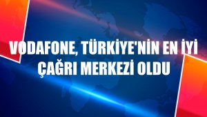 Vodafone, Türkiye'nin en iyi çağrı merkezi oldu