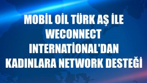 Mobil Oil Türk AŞ ile WEConnect International'dan kadınlara network desteği