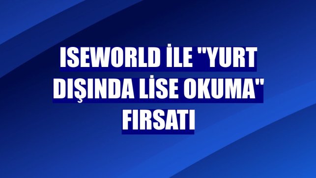 ISEWorld ile "yurt dışında lise okuma" fırsatı