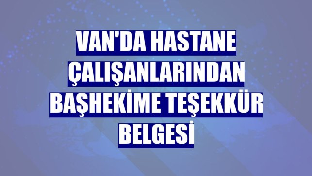 Van'da hastane çalışanlarından başhekime teşekkür belgesi
