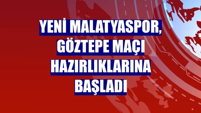 Yeni Malatyaspor, Göztepe maçı hazırlıklarına başladı