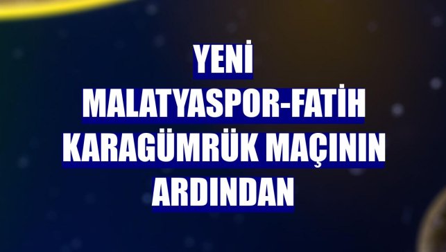 Yeni Malatyaspor-Fatih Karagümrük maçının ardından