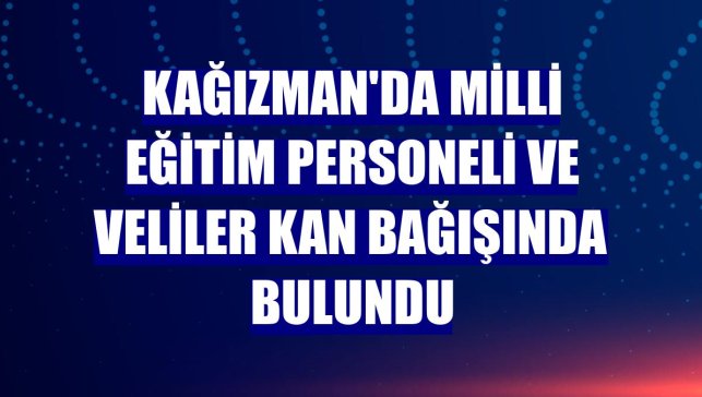 Kağızman'da milli eğitim personeli ve veliler kan bağışında bulundu