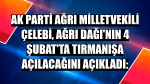 AK Parti Ağrı Milletvekili Çelebi, Ağrı Dağı'nın 4 Şubat'ta tırmanışa açılacağını açıkladı: